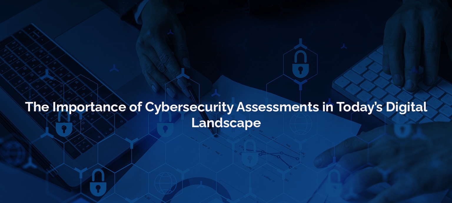 The Importance of Cybersecurity Assessments in Today's Digital Landscape