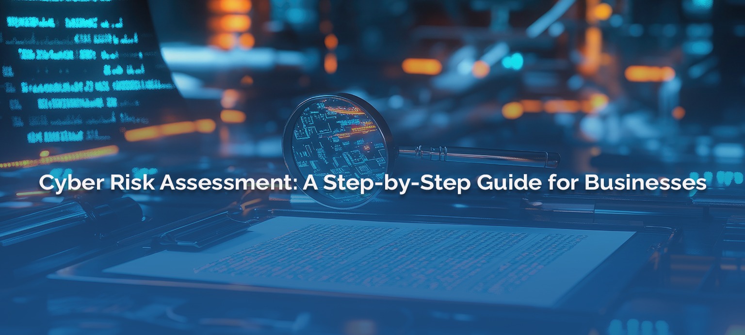 Cyber Risk Assessment: A Step-by-Step Guide for Businesses