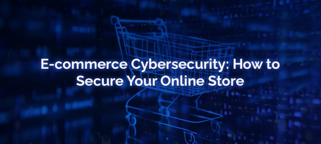 E-commerce Cybersecurity How to Secure Your Online Store