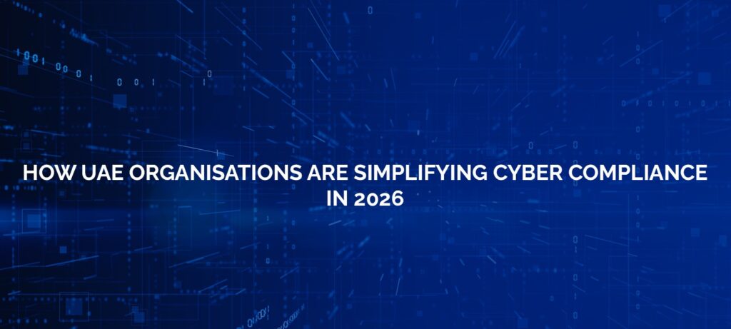 How UAE Organisations Are Simplifying Cyber Compliance in 2026