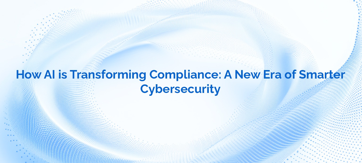 How AI is Transforming Compliance A New Era of Smarter Cybersecurity