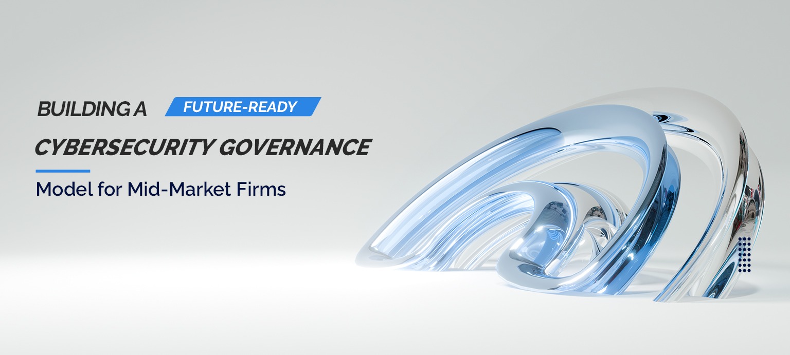 Building a Future-Ready Cybersecurity Governance Model for Mid-Market Firms